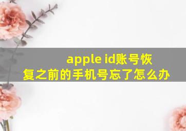 apple id账号恢复之前的手机号忘了怎么办